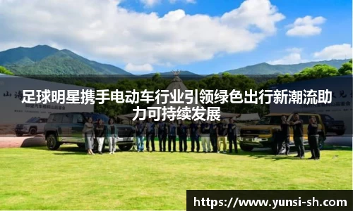 足球明星携手电动车行业引领绿色出行新潮流助力可持续发展