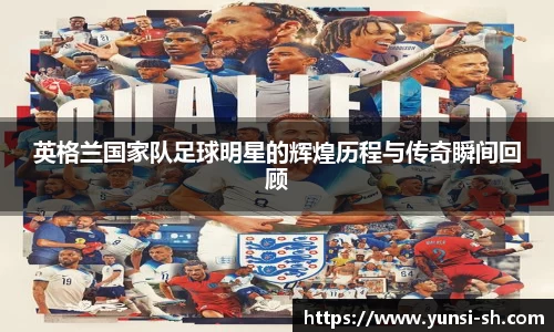 英格兰国家队足球明星的辉煌历程与传奇瞬间回顾